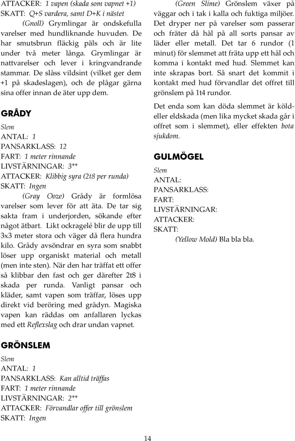 GRÅDY Slem 1 12 1 meter rinnande 3** Klibbig syra (2t8 per runda) Ingen (Gray Ooze) Grådy är formlösa varelser som lever för att äta. De tar sig sakta fram i underjorden, sökande efter något ätbart.