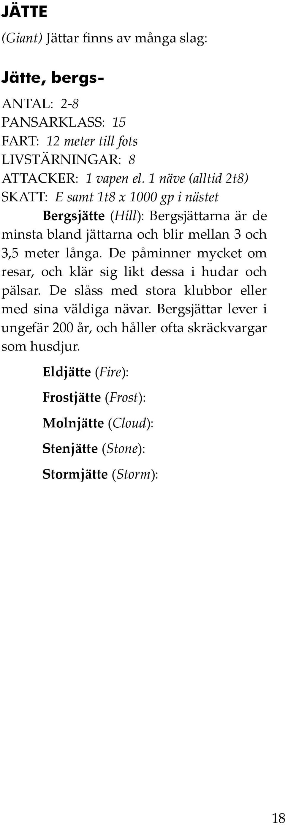 meter långa. De påminner mycket om resar, och klär sig likt dessa i hudar och pälsar.