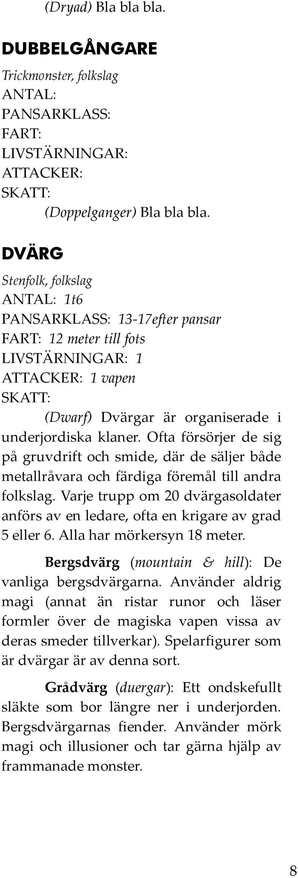 Ofta försörjer de sig på gruvdrift och smide, där de säljer både metallråvara och färdiga föremål till andra folkslag.