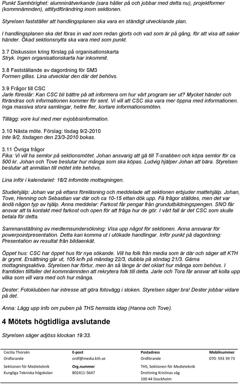 Ökad sektionsnytta ska vara med som punkt. 3.7 Diskussion kring förslag på organisationskarta Stryk. Ingen organisationskarta har inkommit. 3.8 Fastställande av dagordning för SM3 Formen gillas.