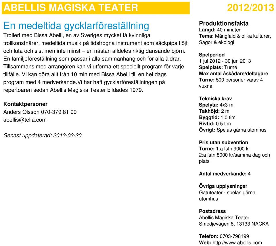 Tillsammans med arrangören kan vi utforma ett speciellt program för varje tillfälle. Vi kan göra allt från 10 min med Bissa Abelli till en hel dags program med 4 medverkande.