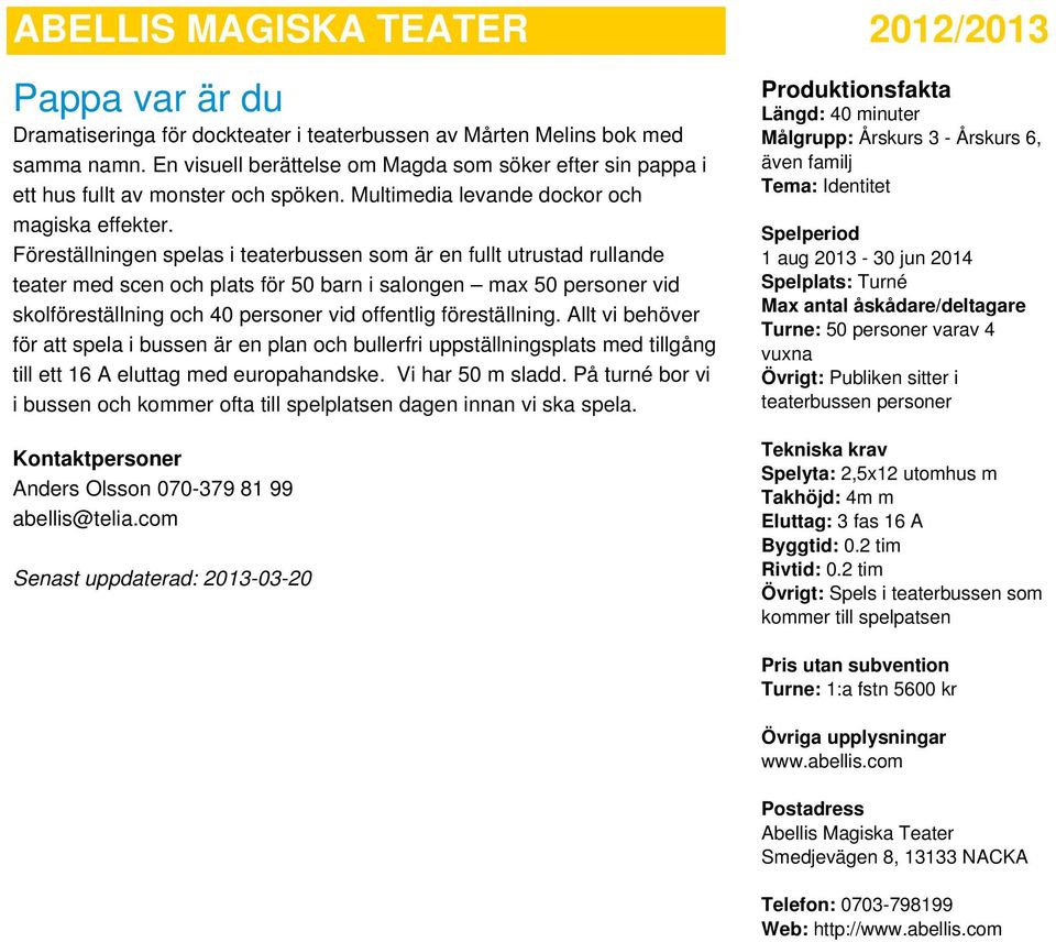 Föreställningen spelas i teaterbussen som är en fullt utrustad rullande teater med scen och för 50 barn i salongen max 50 personer vid skolföreställning och 40 personer vid offentlig föreställning.