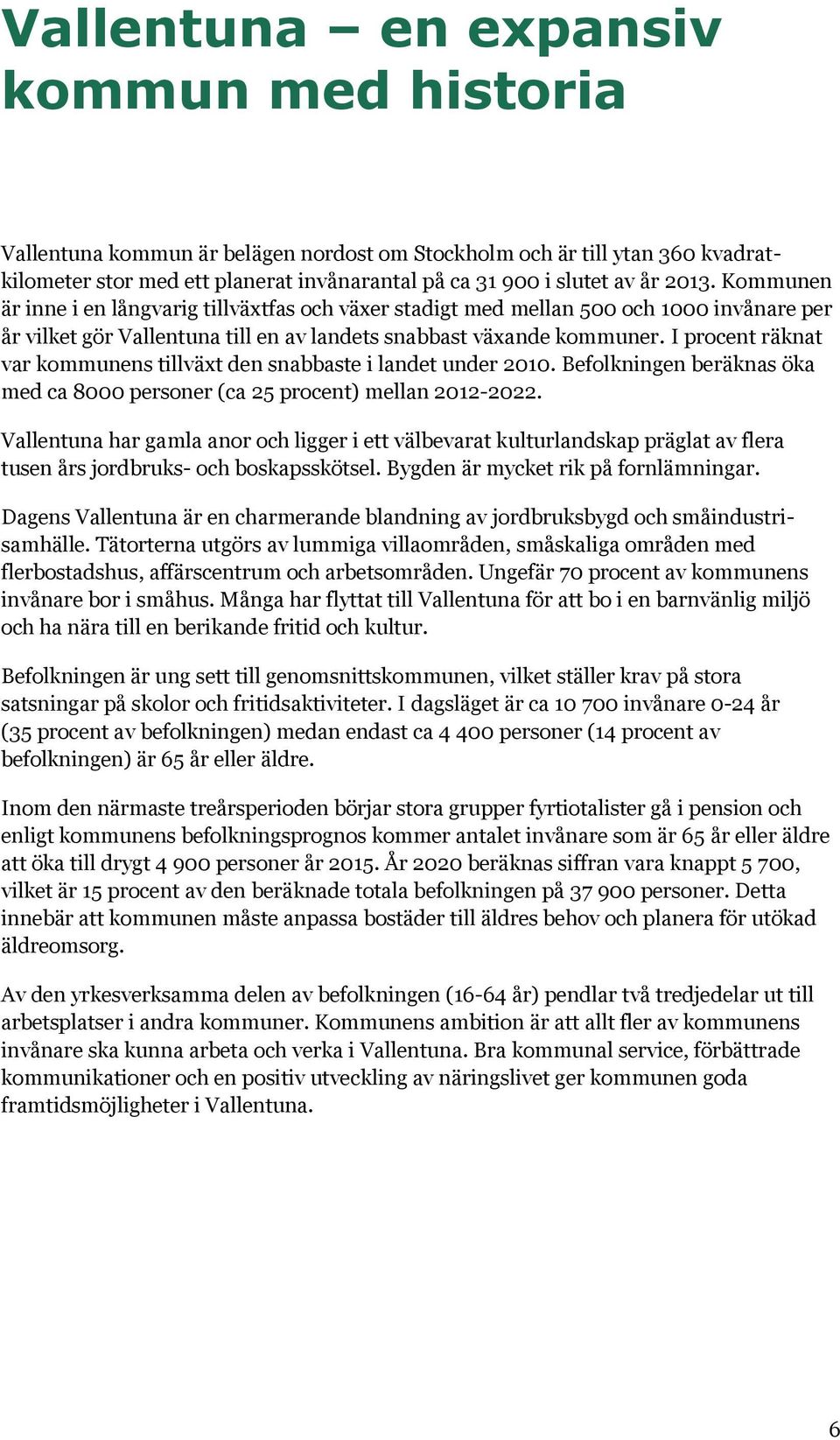 I procent räknat var kommunens tillväxt den snabbaste i landet under 2010. Befolkningen beräknas öka med ca 8000 personer (ca 25 procent) mellan 2012-2022.