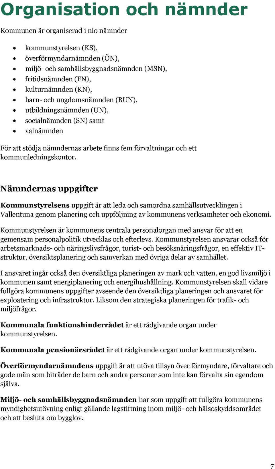 Nämndernas uppgifter Kommunstyrelsens uppgift är att leda och samordna samhällsutvecklingen i Vallentuna genom planering och uppföljning av kommunens verksamheter och ekonomi.
