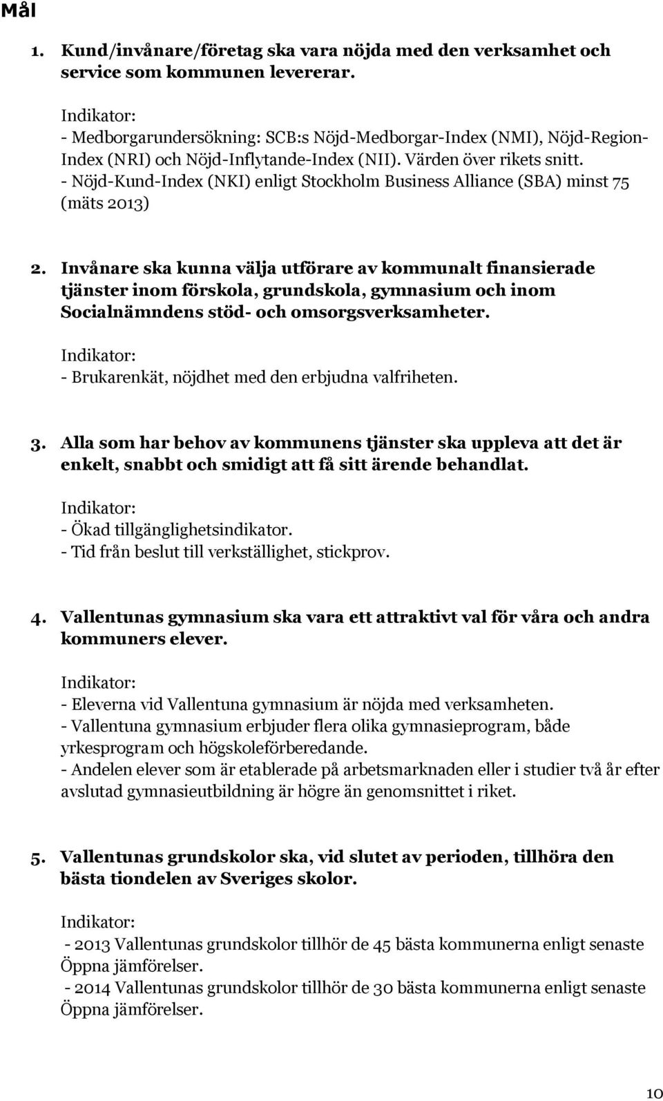 - Nöjd-Kund-Index (NKI) enligt Stockholm Business Alliance (SBA) minst 75 (mäts 2013) 2.