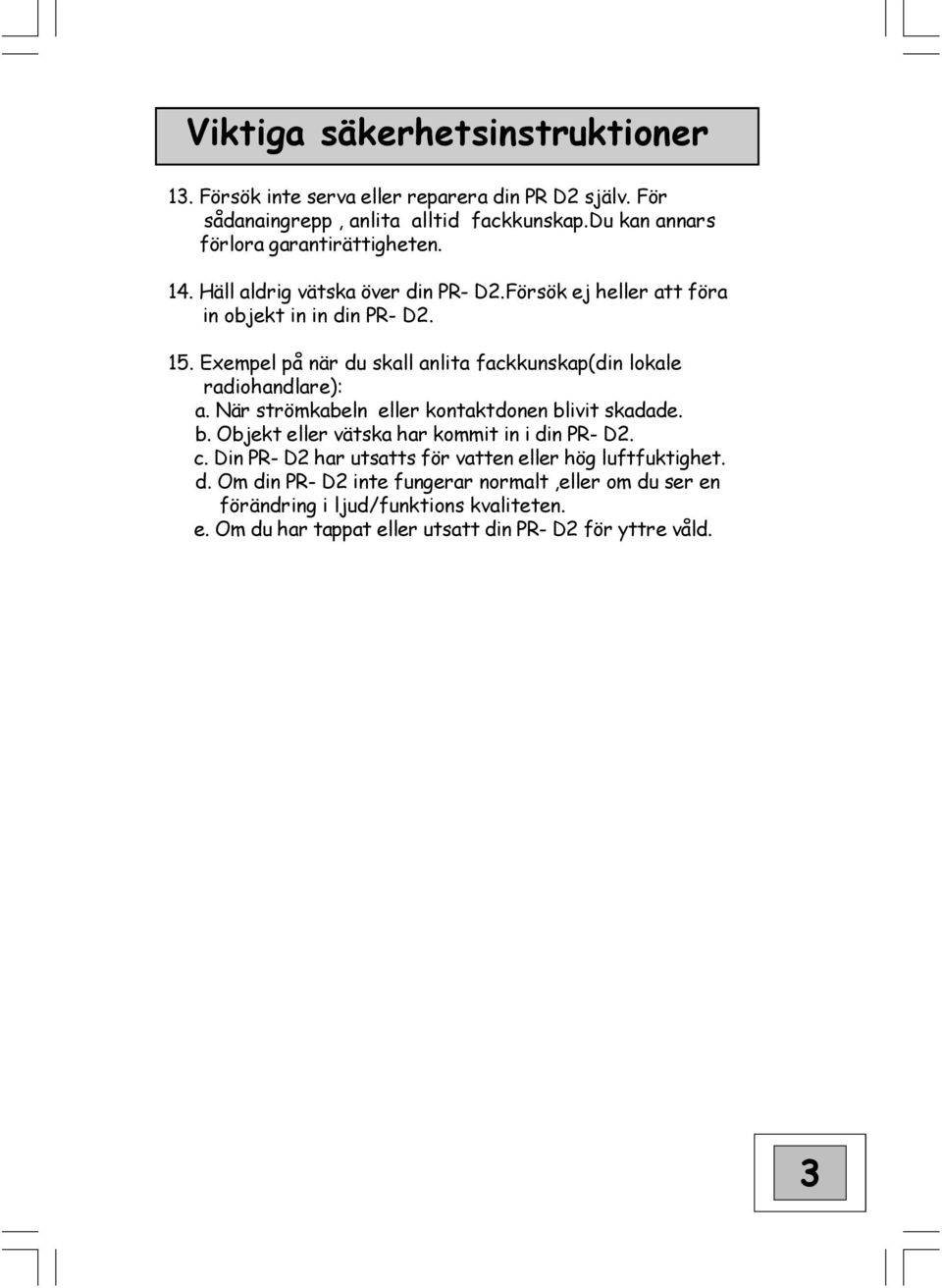 Exempel på när du skall anlita fackkunskap(din lokale radiohandlare): a. När strömkabeln eller kontaktdonen blivit skadade. b. Objekt eller vätska har kommit in i din PR- D2.