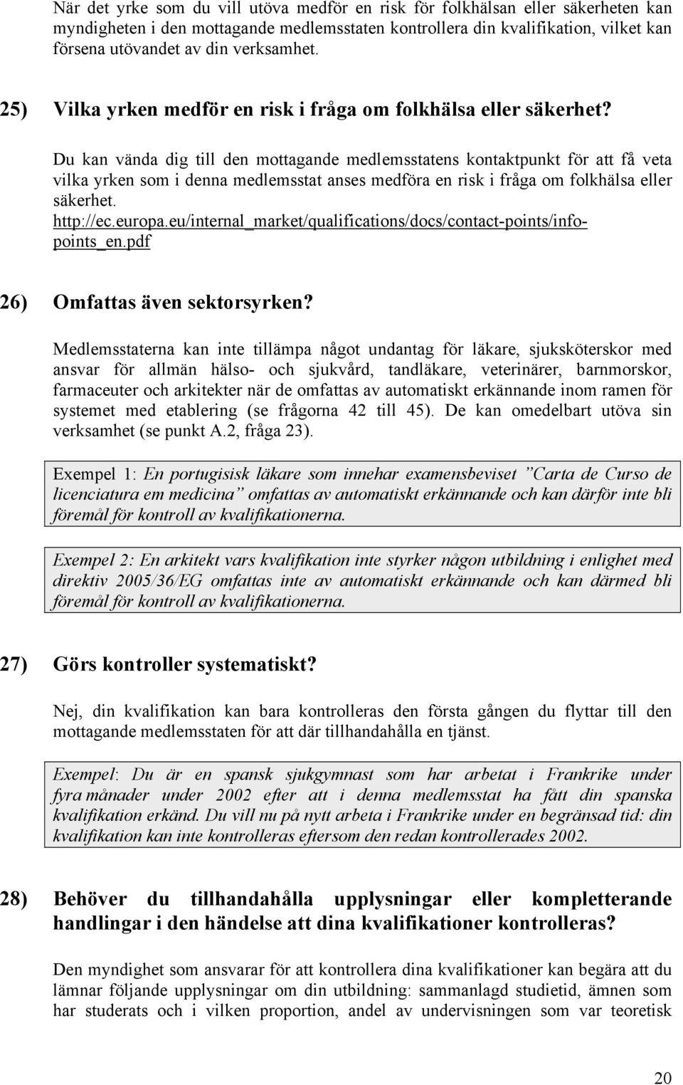 Du kan vända dig till den mottagande medlemsstatens kontaktpunkt för att få veta vilka yrken som i denna medlemsstat anses medföra en risk i fråga om folkhälsa eller säkerhet. http://ec.europa.