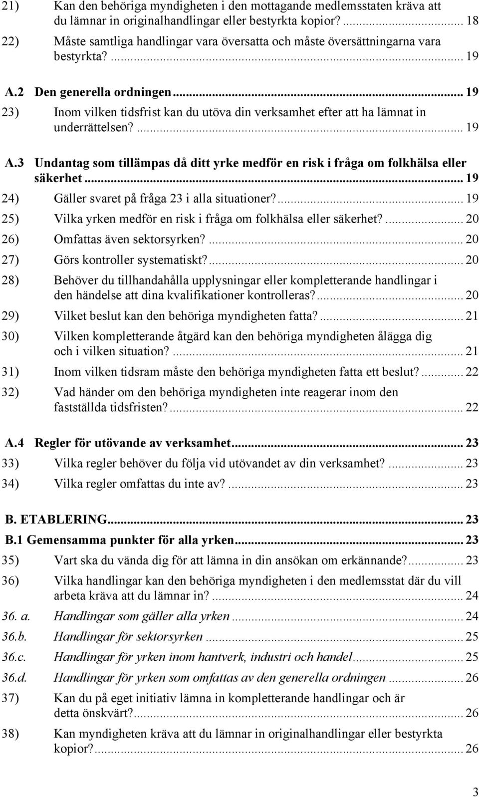 .. 19 23) Inom vilken tidsfrist kan du utöva din verksamhet efter att ha lämnat in underrättelsen?... 19 A.3 Undantag som tillämpas då ditt yrke medför en risk i fråga om folkhälsa eller säkerhet.