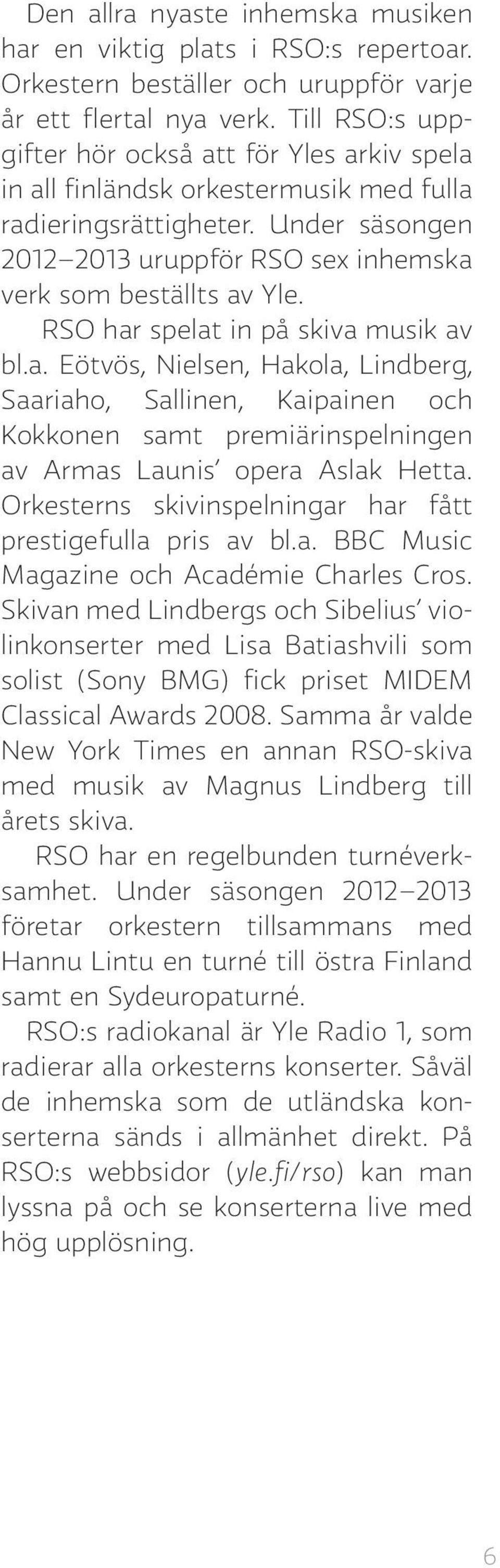 RSO har spelat in på skiva musik av bl.a. Eötvös, Nielsen, Hakola, Lindberg, Saariaho, Sallinen, Kaipainen och Kokkonen samt premiärinspelningen av Armas Launis opera Aslak Hetta.