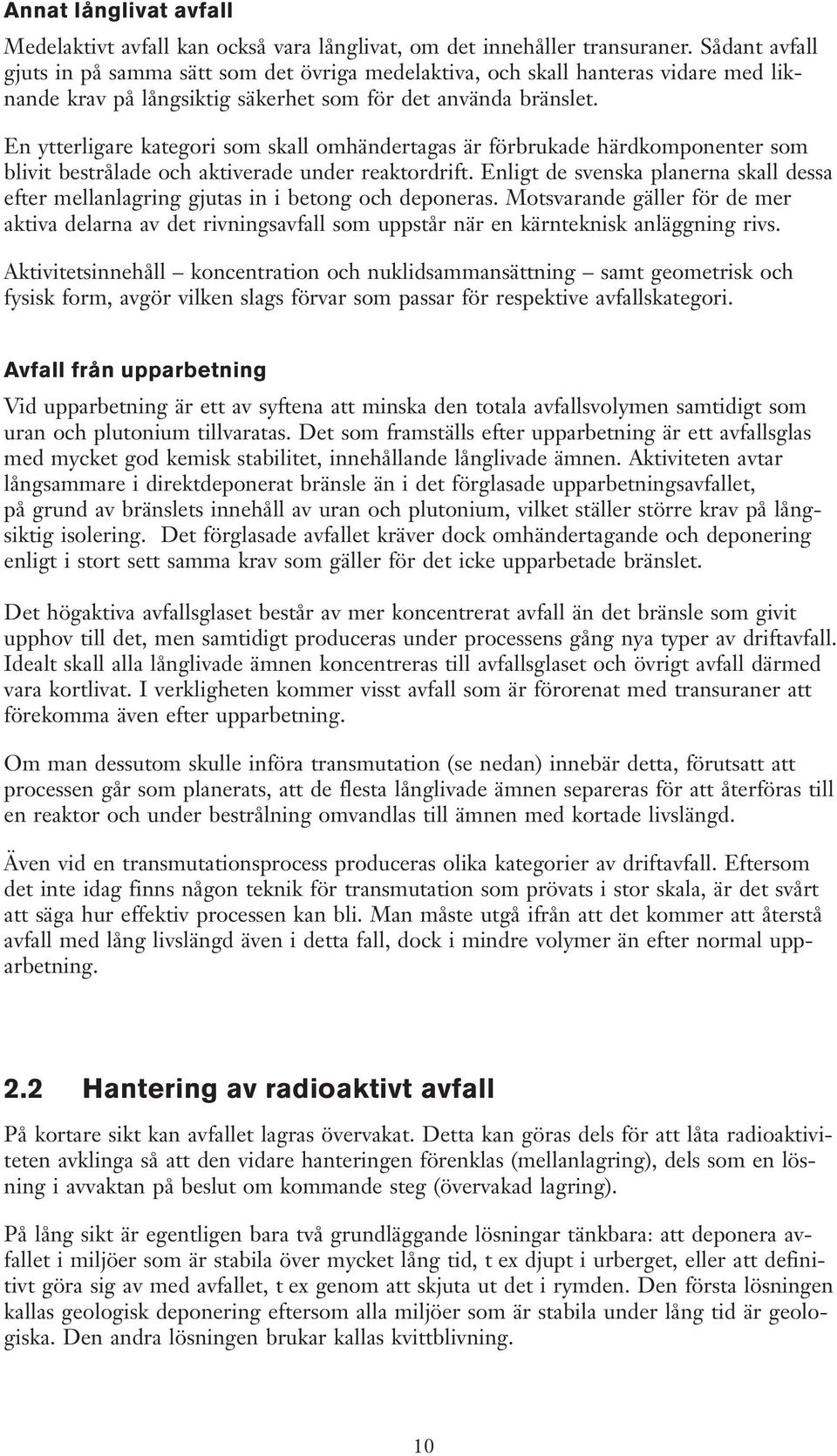 En ytterligare kategori som skall omhändertagas är förbrukade härdkomponenter som blivit bestrålade och aktiverade under reaktordrift.