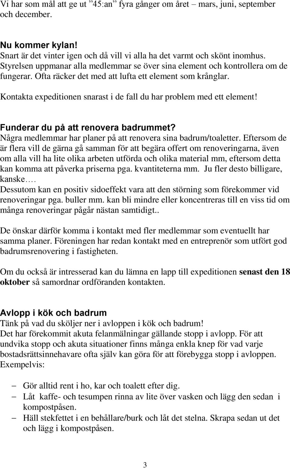 Kontakta expeditionen snarast i de fall du har problem med ett element! Funderar du på att renovera badrummet? Några medlemmar har planer på att renovera sina badrum/toaletter.