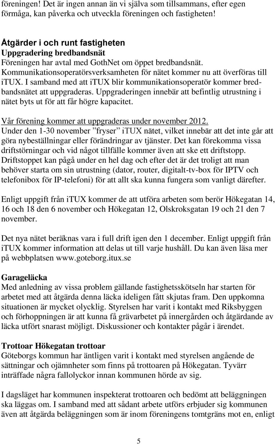 I samband med att itux blir kommunikationsoperatör kommer bredbandsnätet att uppgraderas. Uppgraderingen innebär att befintlig utrustning i nätet byts ut för att får högre kapacitet.