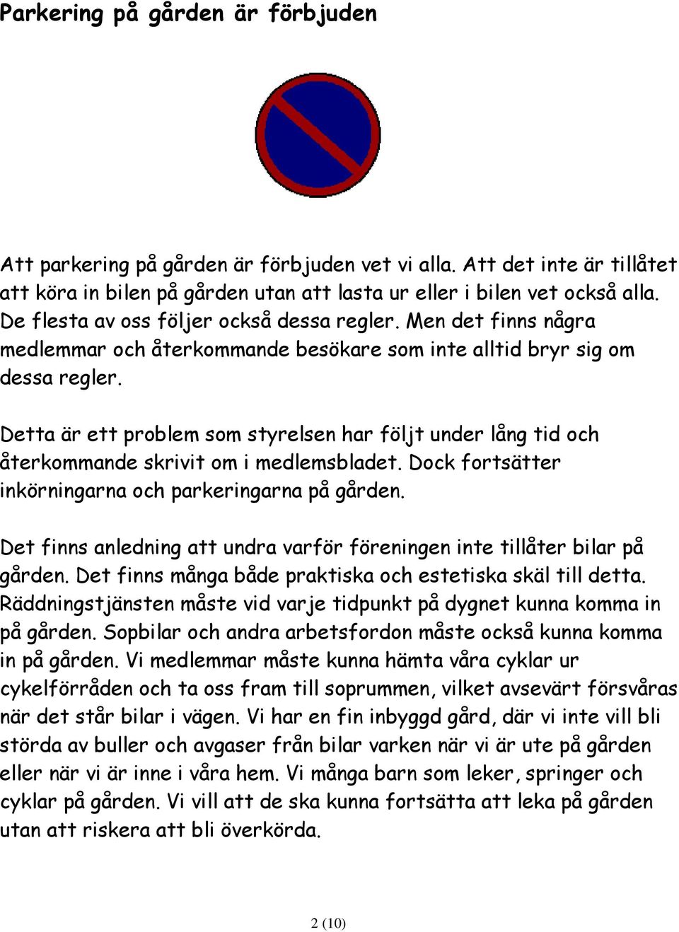 Detta är ett problem som styrelsen har följt under lång tid och återkommande skrivit om i medlemsbladet. Dock fortsätter inkörningarna och parkeringarna på gården.