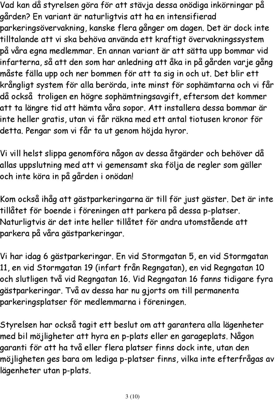 En annan variant är att sätta upp bommar vid infarterna, så att den som har anledning att åka in på gården varje gång måste fälla upp och ner bommen för att ta sig in och ut.