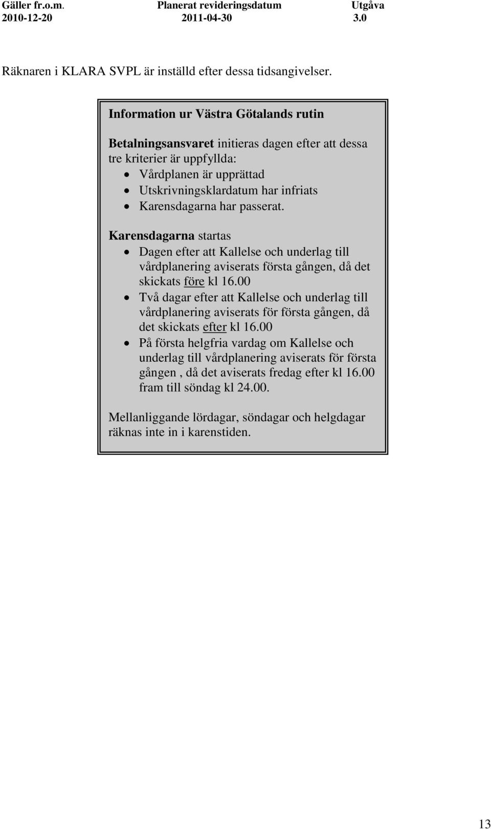 har passerat. Karensdagarna startas Dagen efter att Kallelse och underlag till vårdplanering aviserats första gången, då det skickats före kl 16.