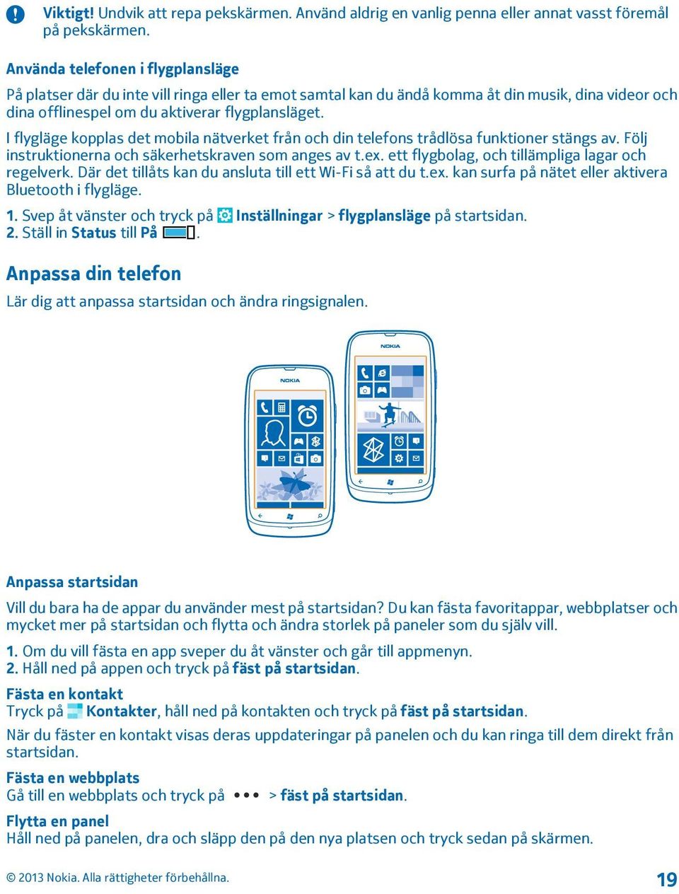 I flygläge kopplas det mobila nätverket från och din telefons trådlösa funktioner stängs av. Följ instruktionerna och säkerhetskraven som anges av t.ex.