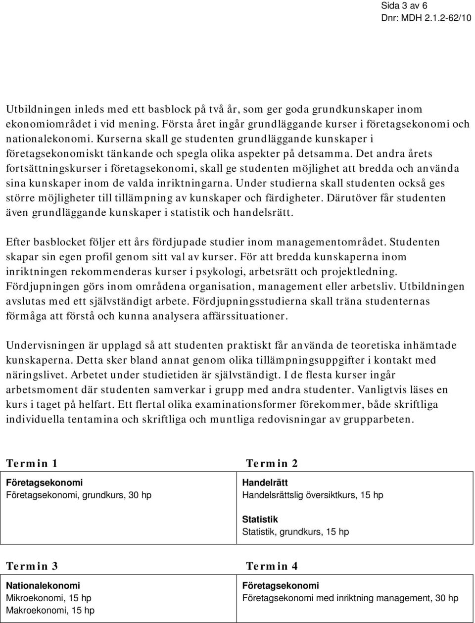 Det andra årets fortsättningskurser i företagsekonomi, skall ge studenten möjlighet att bredda och använda sina kunskaper inom de valda inriktningarna.