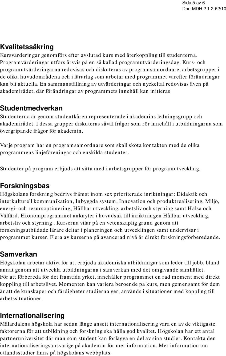 En sammanställning av utvärderingar och nyckeltal redovisas även på akademirådet, där förändringar av programmets innehåll kan initieras Studentmedverkan Studenterna är genom studentkåren