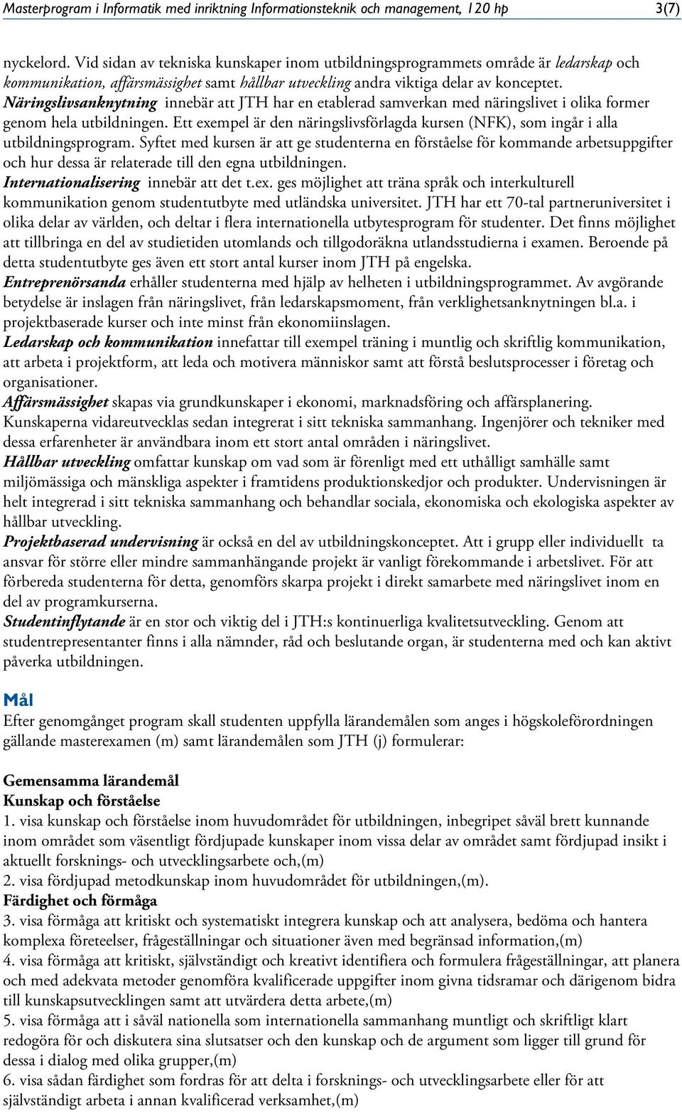 Näringslivsanknytning innebär att JTH har en etablerad samverkan med näringslivet i olika former genom hela utbildningen.