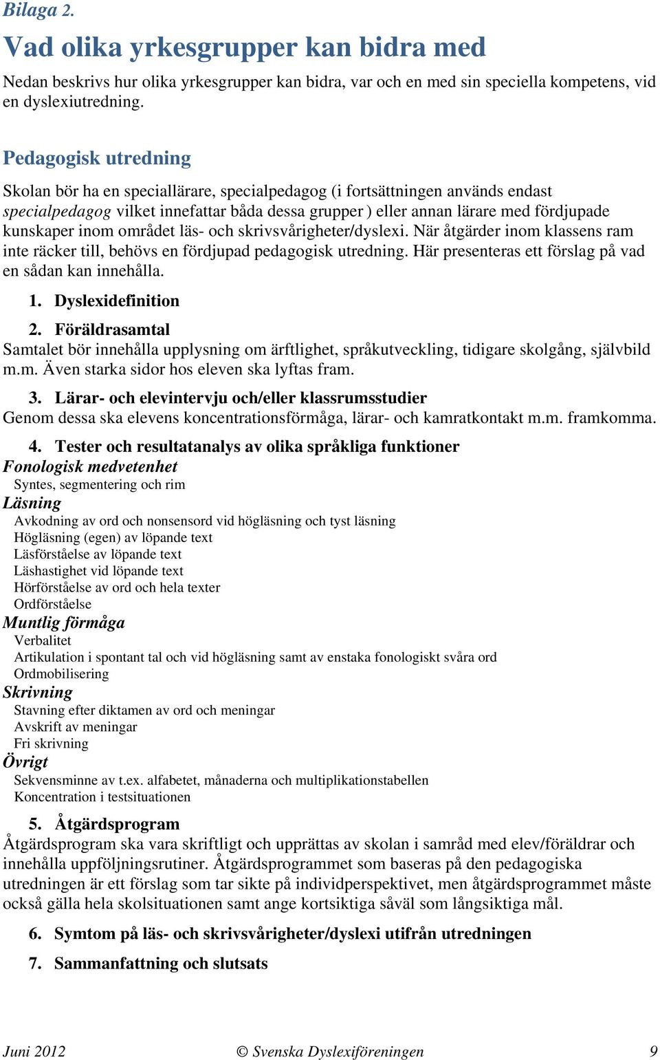 inom området läs- och skrivsvårigheter/dyslexi. När åtgärder inom klassens ram inte räcker till, behövs en fördjupad pedagogisk utredning. Här presenteras ett förslag på vad en sådan kan innehålla. 1.