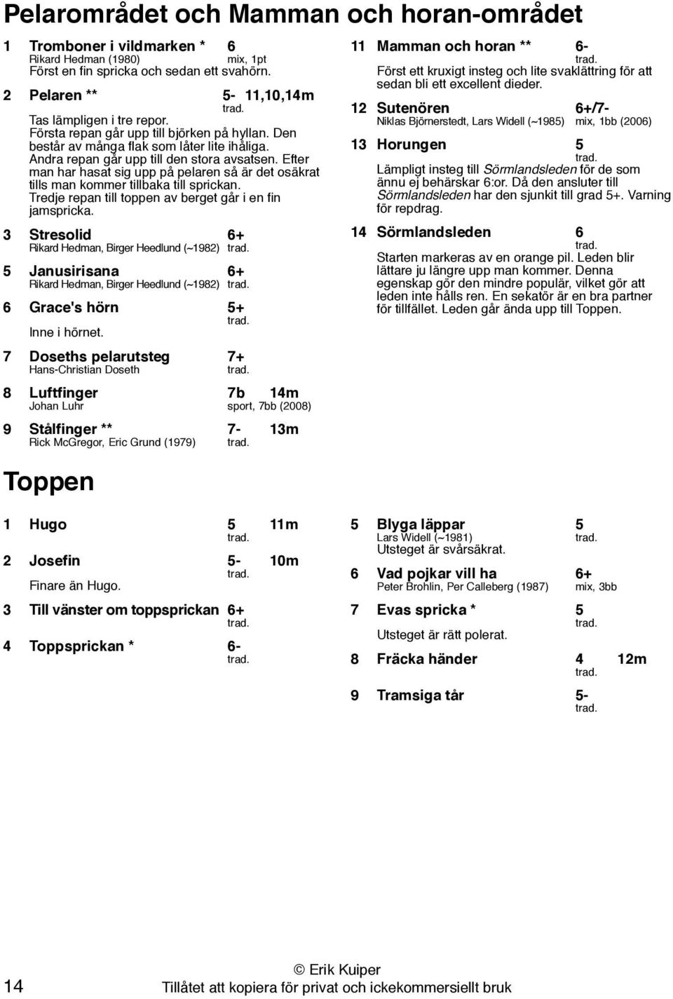 Efter man har hasat sig upp på pelaren så är det osäkrat tills man kommer tillbaka till sprickan. Tredje repan till toppen av berget går i en fin jamspricka.