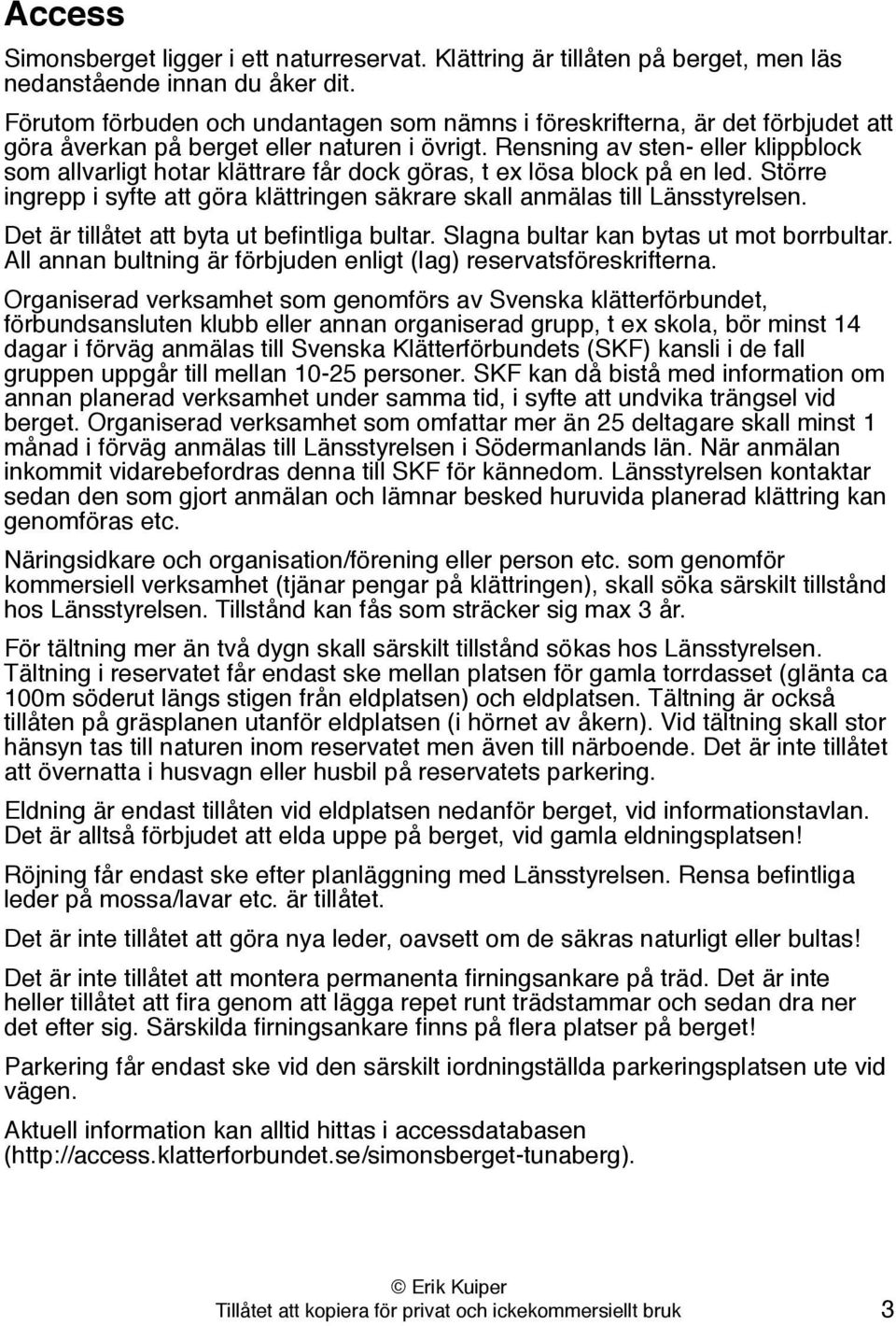 Rensning av sten- eller klippblock som allvarligt hotar klättrare får dock göras, t e lösa block på en led. Större ingrepp i syfte att göra klättringen säkrare skall anmälas till Länsstyrelsen.
