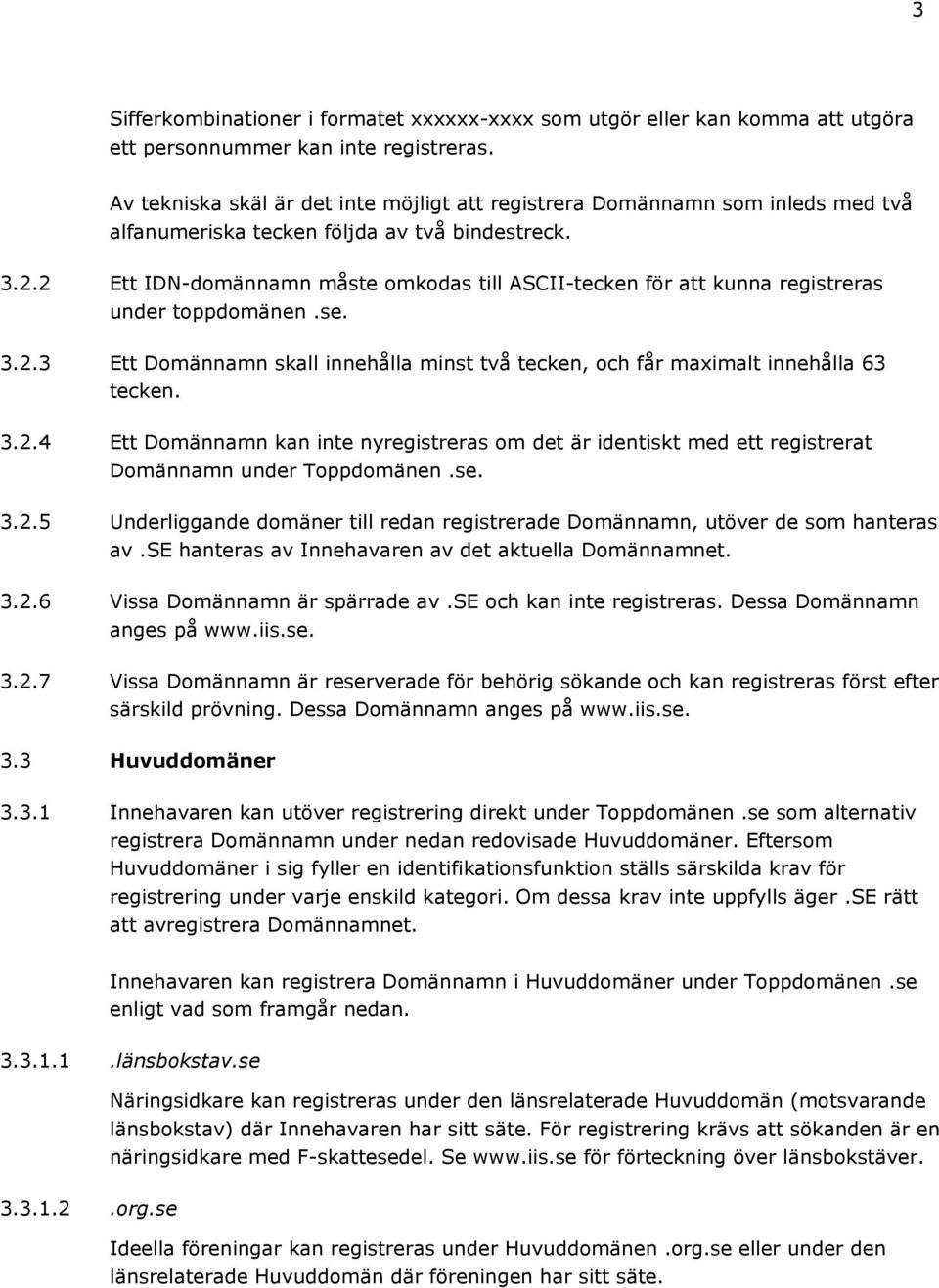 2 Ett IDN-domännamn måste omkodas till ASCII-tecken för att kunna registreras under toppdomänen.se. 3.2.3 Ett Domännamn skall innehålla minst två tecken, och får maximalt innehålla 63 tecken. 3.2.4 Ett Domännamn kan inte nyregistreras om det är identiskt med ett registrerat Domännamn under Toppdomänen.