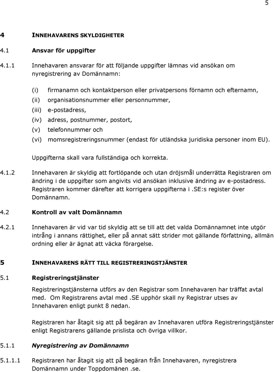 1 Innehavaren ansvarar för att följande uppgifter lämnas vid ansökan om nyregistrering av Domännamn: (i) (ii) (iii) (iv) (v) (vi) firmanamn och kontaktperson eller privatpersons förnamn och