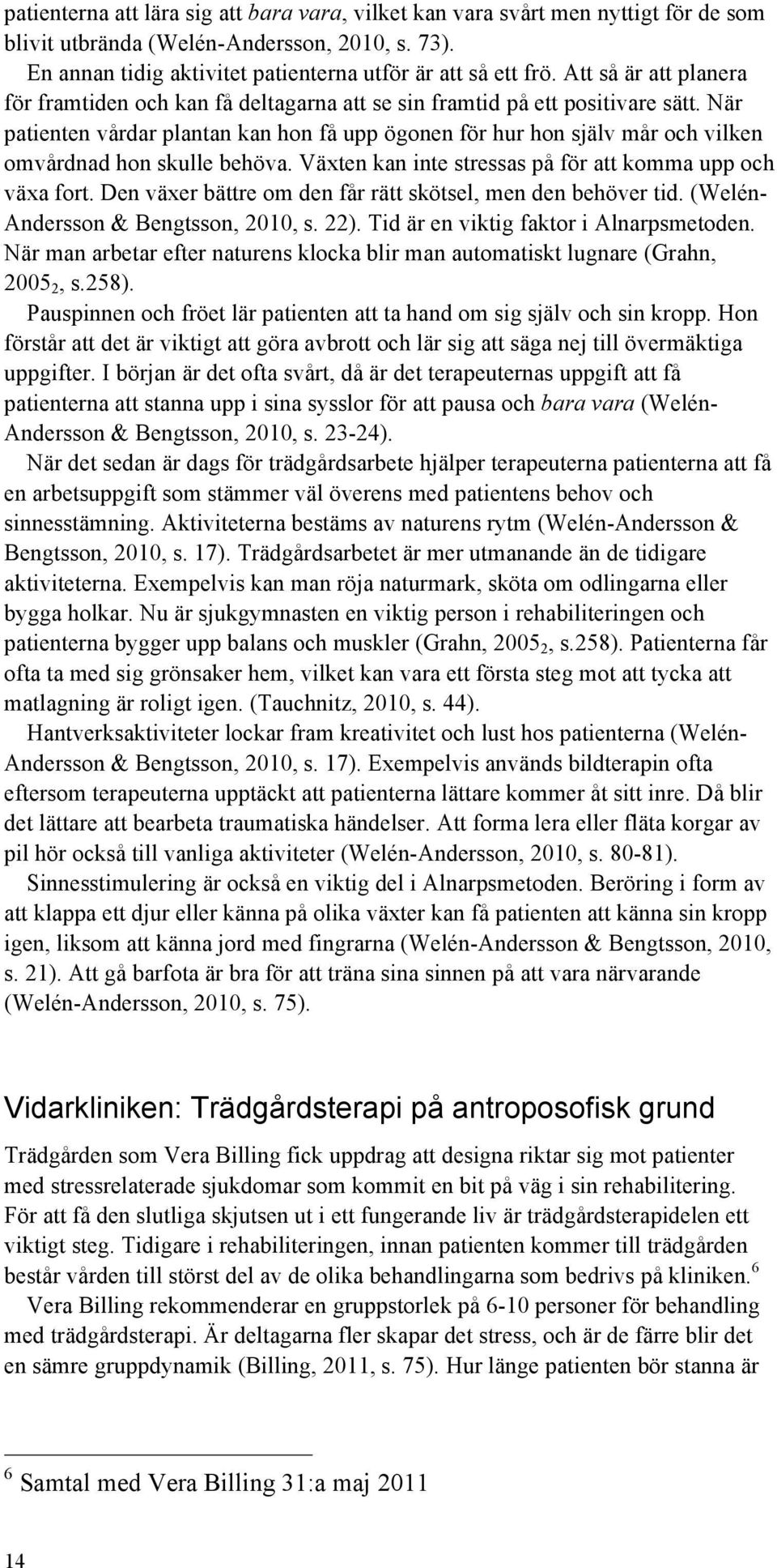 När patienten vårdar plantan kan hon få upp ögonen för hur hon själv mår och vilken omvårdnad hon skulle behöva. Växten kan inte stressas på för att komma upp och växa fort.