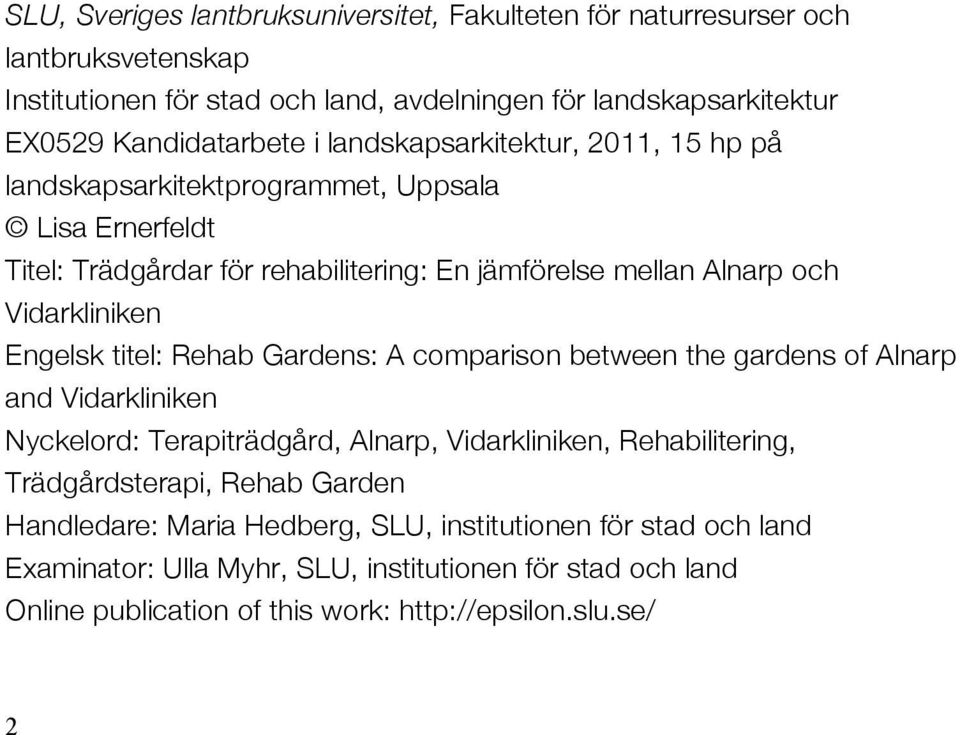 titel: Rehab Gardens: A comparison between the gardens of Alnarp and Vidarkliniken Nyckelord: Terapiträdgård, Alnarp, Vidarkliniken, Rehabilitering, Trädgårdsterapi, Rehab Garden