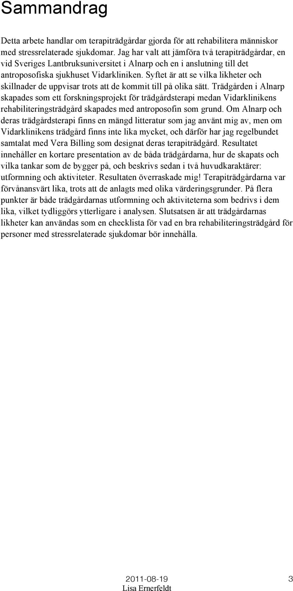 Syftet är att se vilka likheter och skillnader de uppvisar trots att de kommit till på olika sätt.