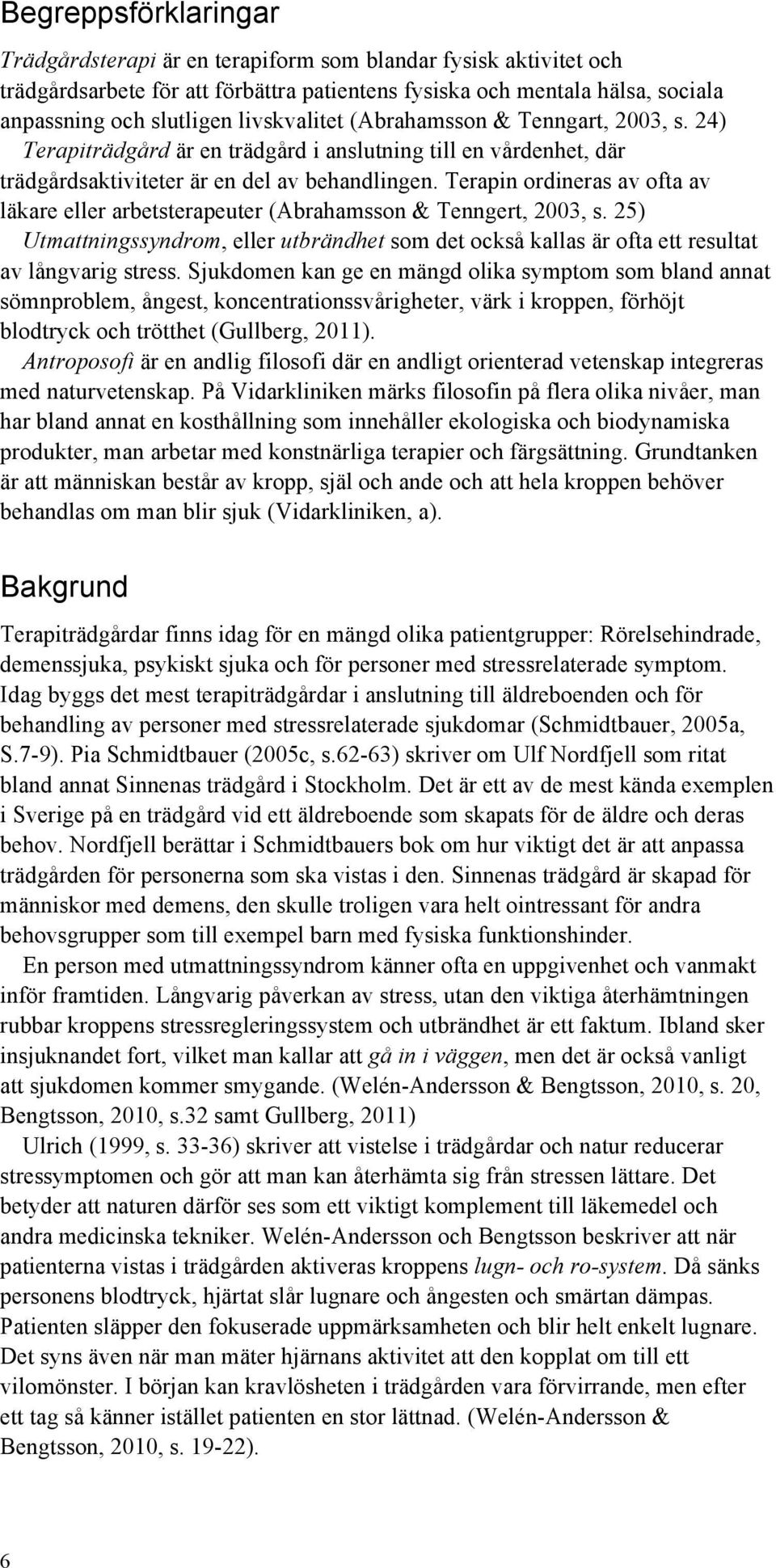 Terapin ordineras av ofta av läkare eller arbetsterapeuter (Abrahamsson & Tenngert, 2003, s. 25) Utmattningssyndrom, eller utbrändhet som det också kallas är ofta ett resultat av långvarig stress.