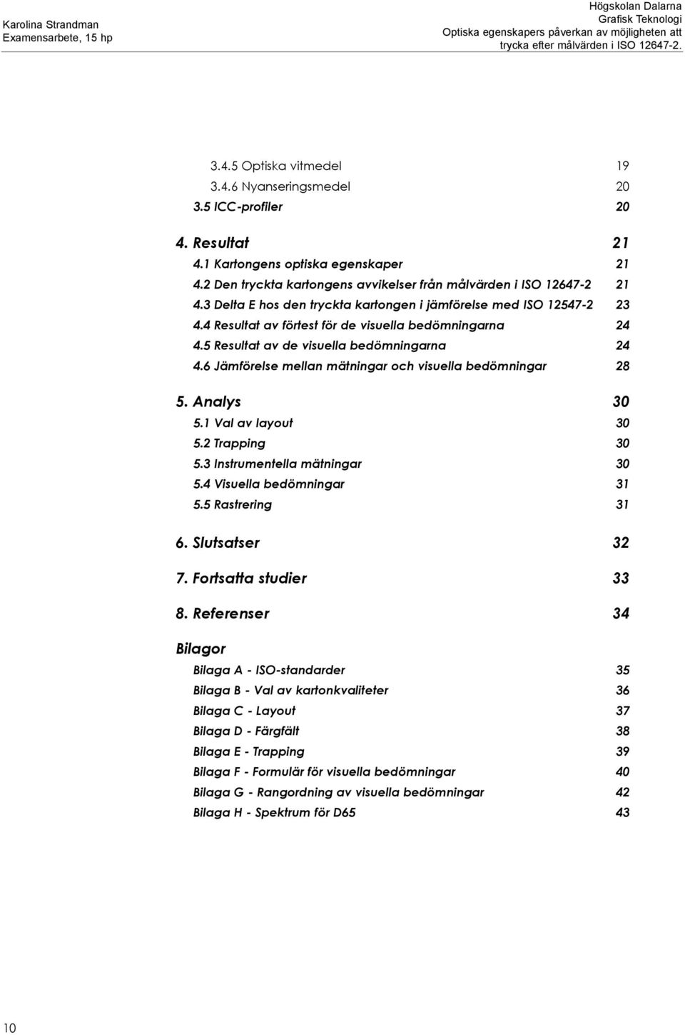 6 Jämförelse mellan mätningar och visuella bedömningar 28 5. Analys 30 5.1 Val av layout 30 5.2 Trapping 30 5.3 Instrumentella mätningar 30 5.4 Visuella bedömningar 31 5.5 Rastrering 31 6.