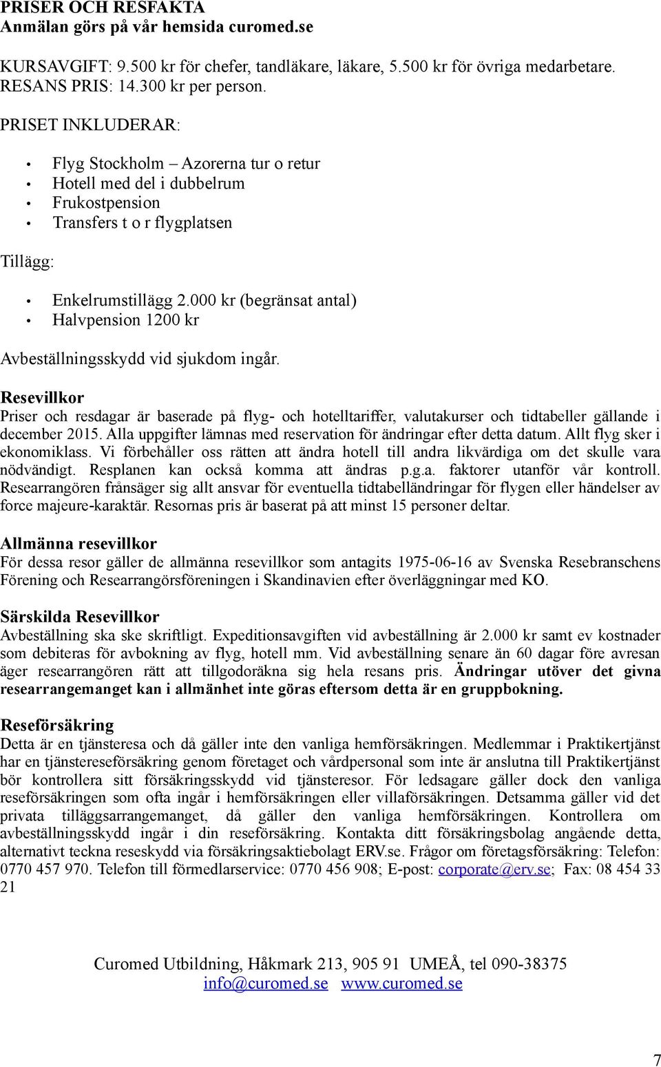 000 kr (begränsat antal) Halvpension 1200 kr Avbeställningsskydd vid sjukdom ingår.