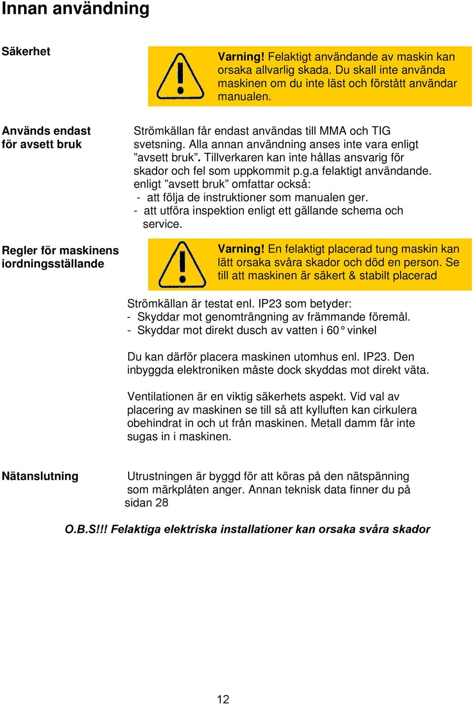 Tillverkaren kan inte hållas ansvarig för skador och fel som uppkommit p.g.a felaktigt användande. enligt avsett bruk omfattar också: - att följa de instruktioner som manualen ger.