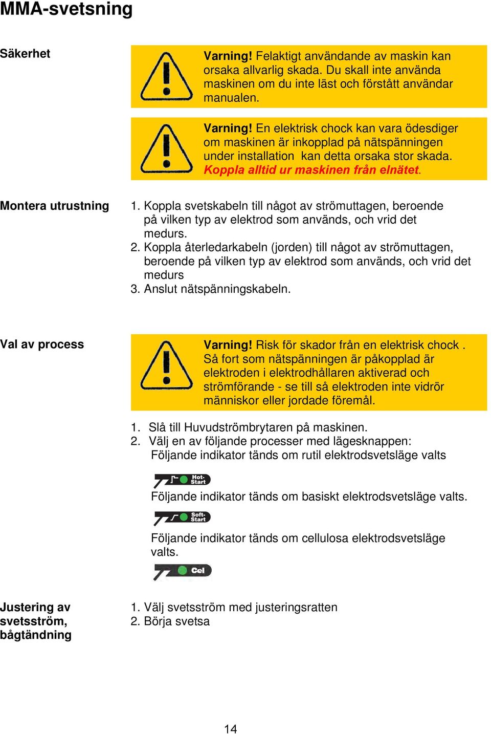 Koppla återledarkabeln (jorden) till något av strömuttagen, beroende på vilken typ av elektrod som används, och vrid det medurs 3. Anslut nätspänningskabeln. Val av process Varning!