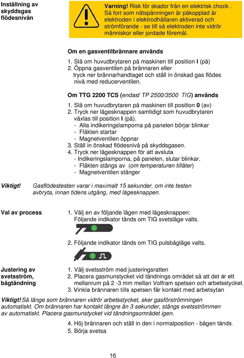 Om en gasventilbrännare används 1. Slå om huvudbrytaren på maskinen till position I (på) 2.