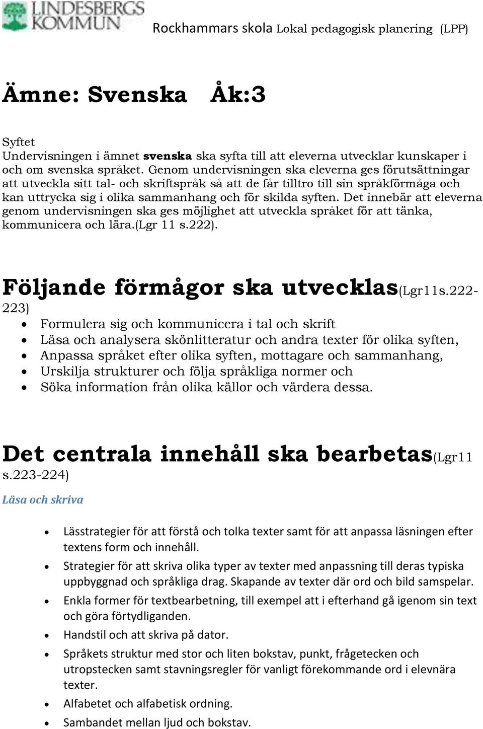 Det innebär att eleverna genom undervisningen ska ges möjlighet att utveckla språket för att tänka, kommunicera och lära.(lgr 11 s.222). Följande förmågor ska utvecklas(lgr11s.