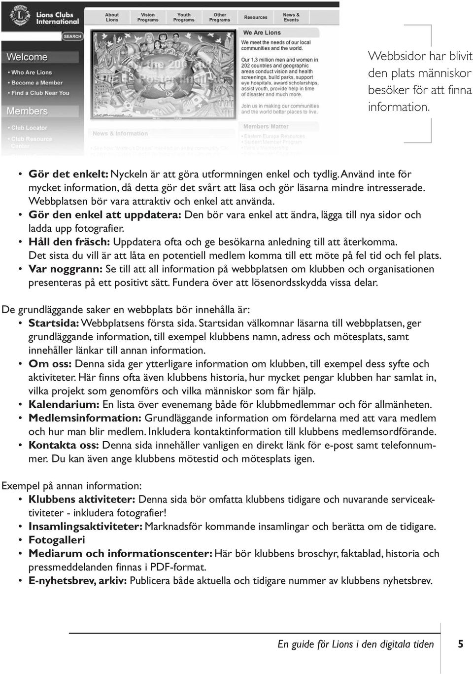 Gör den enkel att uppdatera: Den bör vara enkel att ändra, lägga till nya sidor och ladda upp fotografier. Håll den fräsch: Uppdatera ofta och ge besökarna anledning till att återkomma.