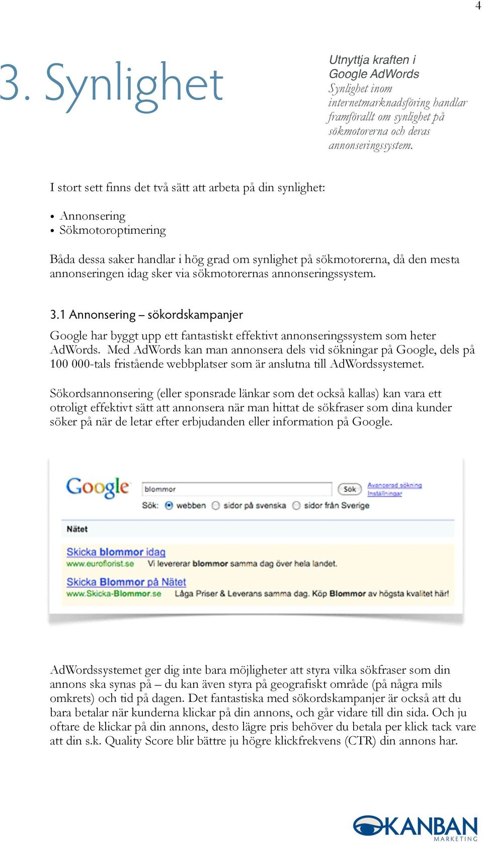 sökmotorernas annonseringssystem. 3.1 Annonsering sökordskampanjer Google har byggt upp ett fantastiskt effektivt annonseringssystem som heter AdWords.