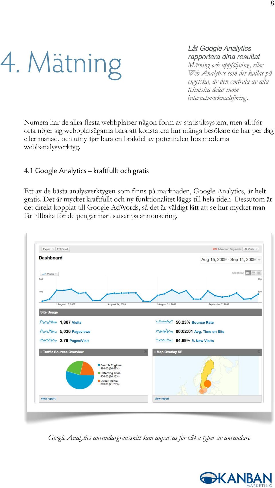 en bråkdel av potentialen hos moderna webbanalysverktyg. 4.1 Google Analytics kraftfullt och gratis Ett av de bästa analysverktygen som finns på marknaden, Google Analytics, är helt gratis.