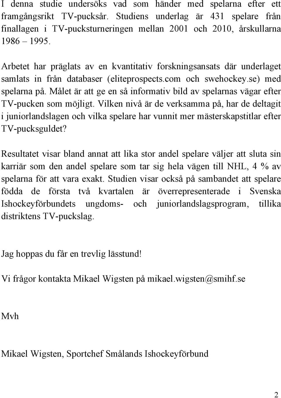 Arbetet har präglats av en kvantitativ forskningsansats där underlaget samlats in från databaser (eliteprospects.com och swehockey.se) med spelarna på.