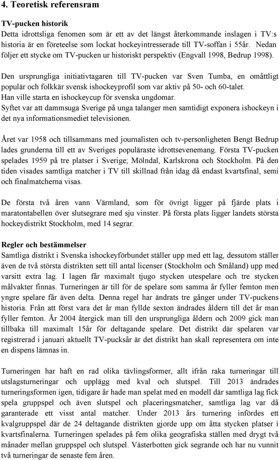 Den ursprungliga initiativtagaren till TV-pucken var Sven Tumba, en omåttligt populär och folkkär svensk ishockeyprofil som var aktiv på 50- och 60-talet.