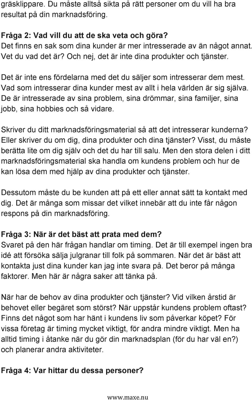 Det är inte ens fördelarna med det du säljer som intresserar dem mest. Vad som intresserar dina kunder mest av allt i hela världen är sig själva.