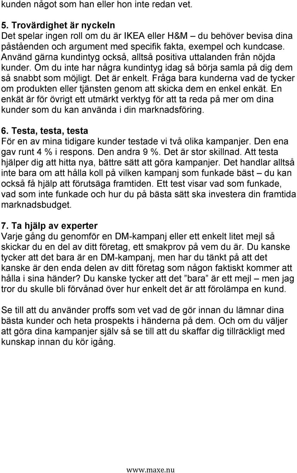 Använd gärna kundintyg också, alltså positiva uttalanden från nöjda kunder. Om du inte har några kundintyg idag så börja samla på dig dem så snabbt som möjligt. Det är enkelt.