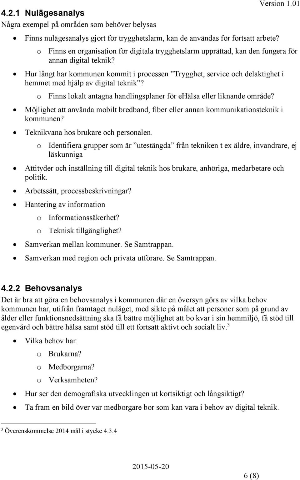 Hur långt har kommunen kommit i processen Trygghet, service och delaktighet i hemmet med hjälp av digital teknik? o Finns lokalt antagna handlingsplaner för ehälsa eller liknande område?