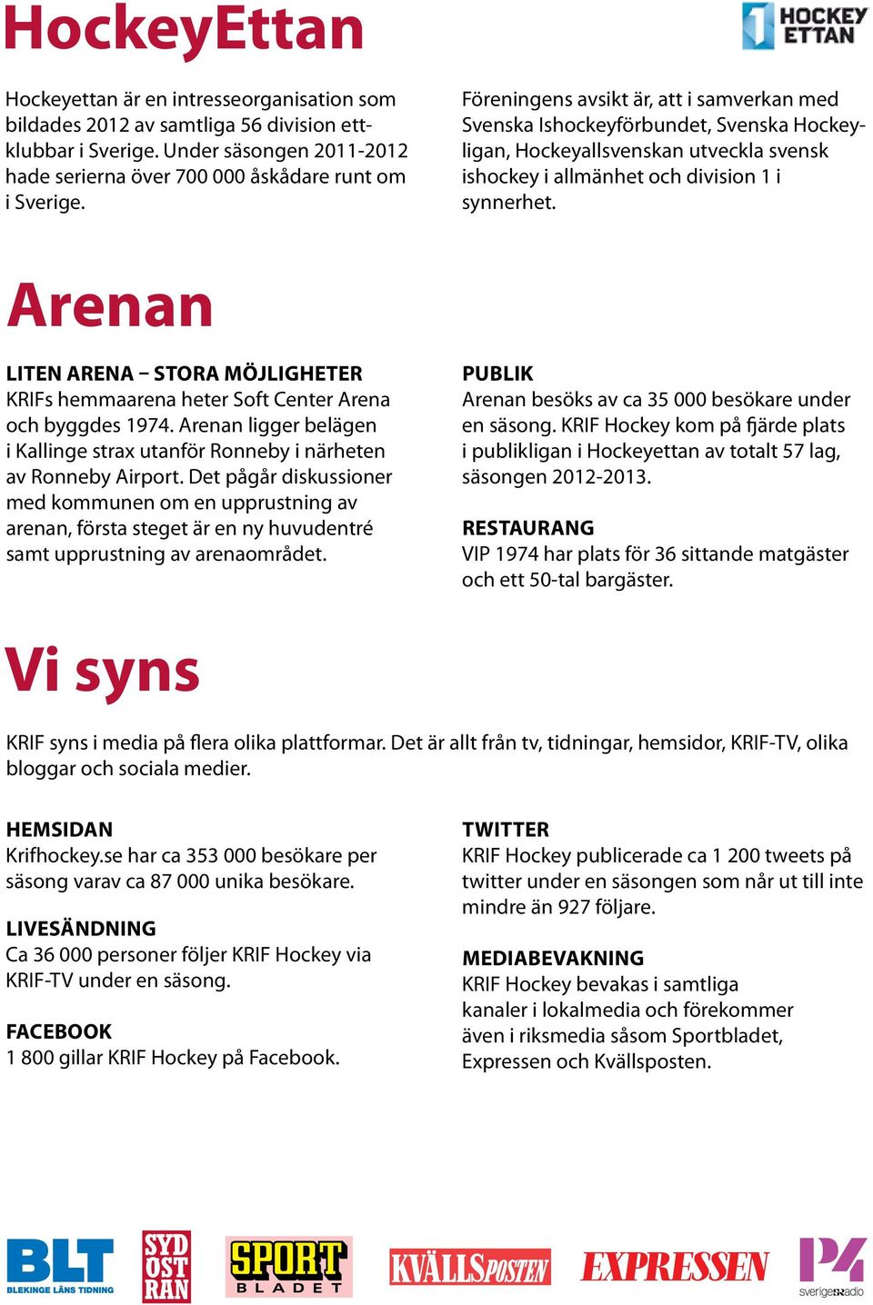 Arenan LITEN ARENA STORA MÖJLIGHETER KRIFs hemmaarena heter Soft Center Arena och byggdes 1974. Arenan ligger belägen i Kallinge strax utanför Ronneby i närheten av Ronneby Airport.