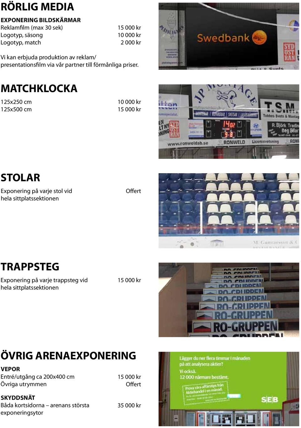 MATCHKLOCKA 125x250 cm 125x500 cm STOLAR Exponering på varje stol vid hela sittplatssektionen Offert TRAPPSTEG Exponering på