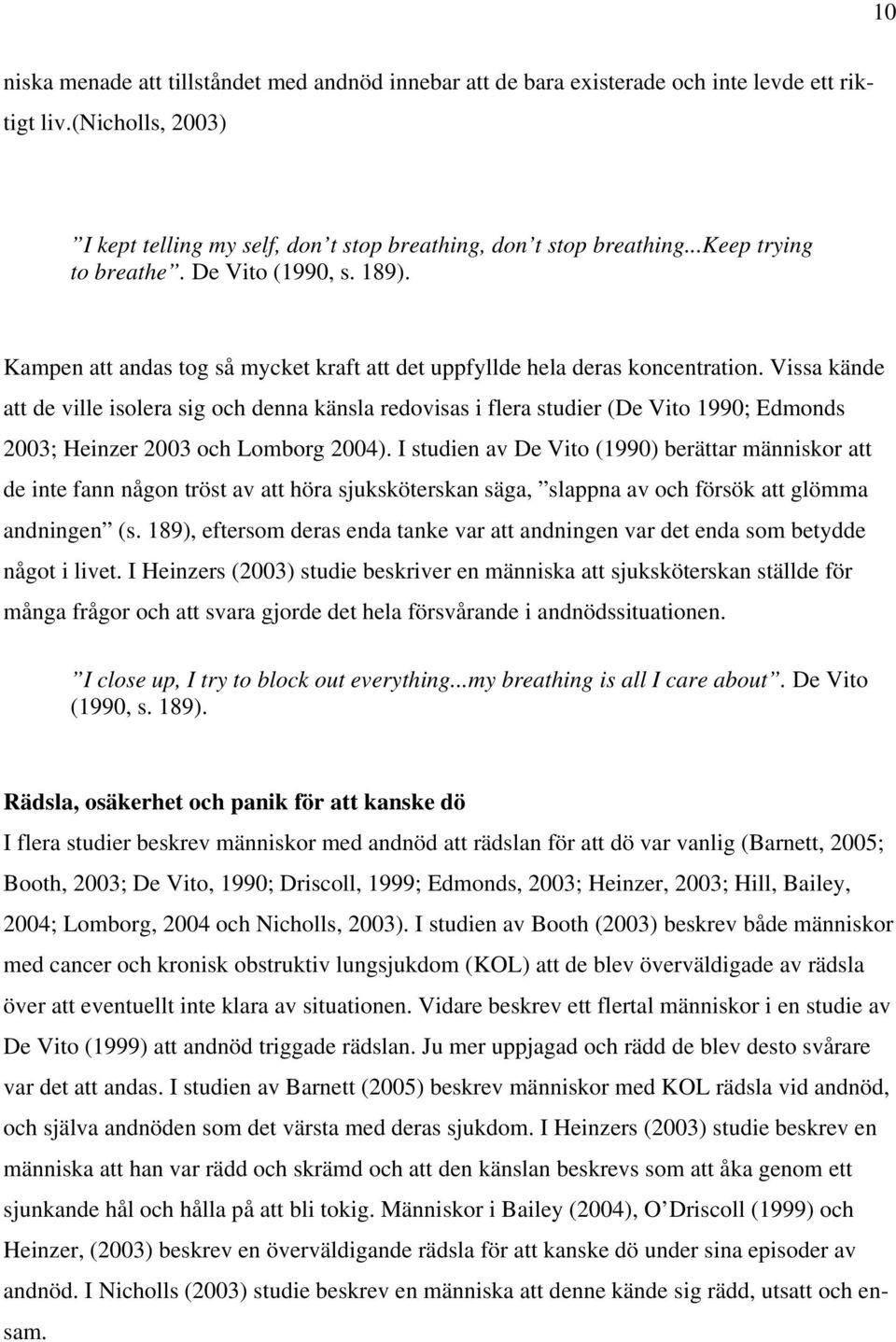 Vissa kände att de ville isolera sig och denna känsla redovisas i flera studier (De Vito 1990; Edmonds 2003; Heinzer 2003 och Lomborg 2004).
