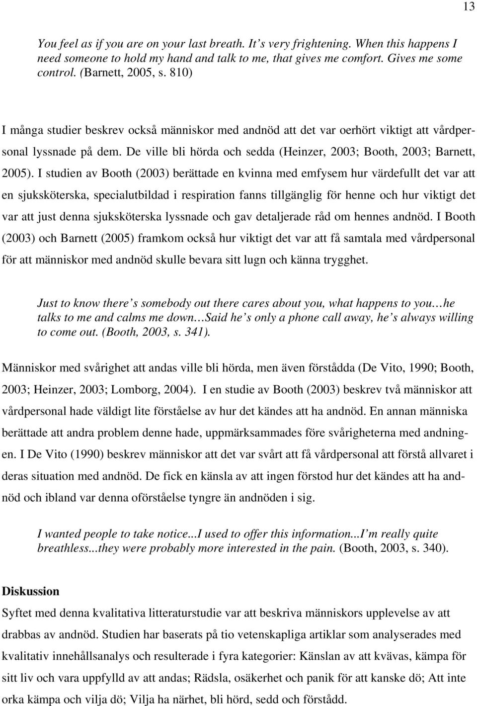 I studien av Booth (2003) berättade en kvinna med emfysem hur värdefullt det var att en sjuksköterska, specialutbildad i respiration fanns tillgänglig för henne och hur viktigt det var att just denna